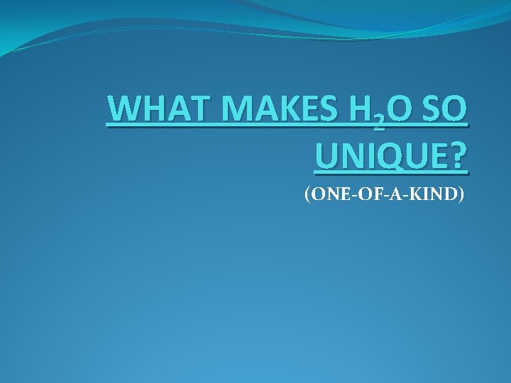 WHAT MAKES H 2 O SO UNIQUE? (ONE-OF-A-KIND) 