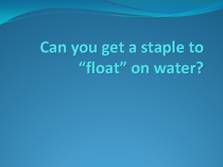 Can you get a staple to “float” on water? 
