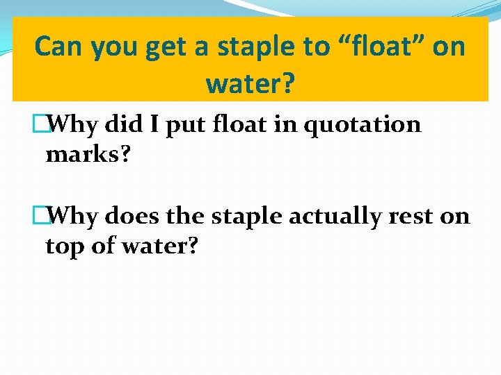 Can you get a staple to “float” on water? �Why did I put float