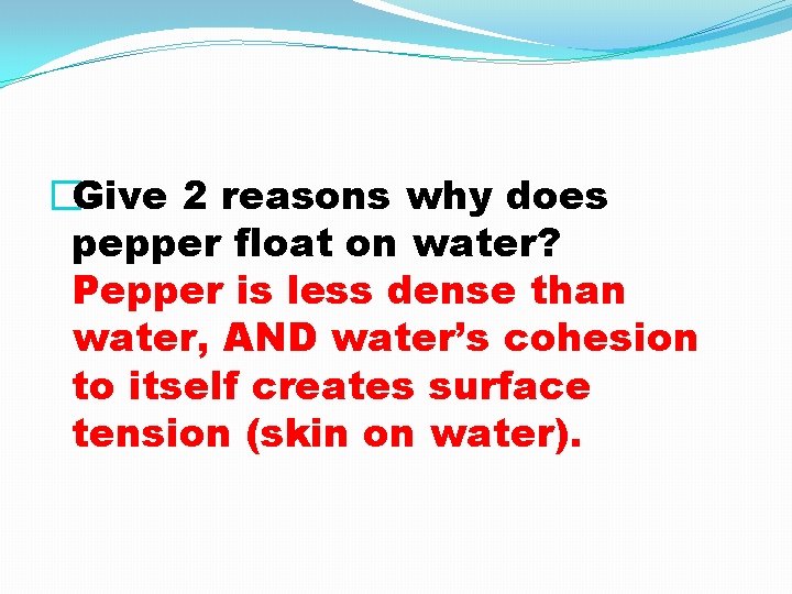 �Give 2 reasons why does pepper float on water? Pepper is less dense than