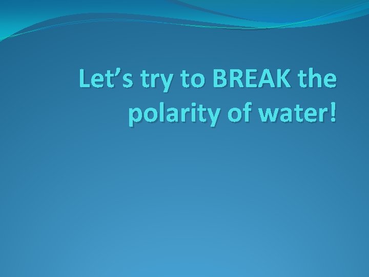 Let’s try to BREAK the polarity of water! 