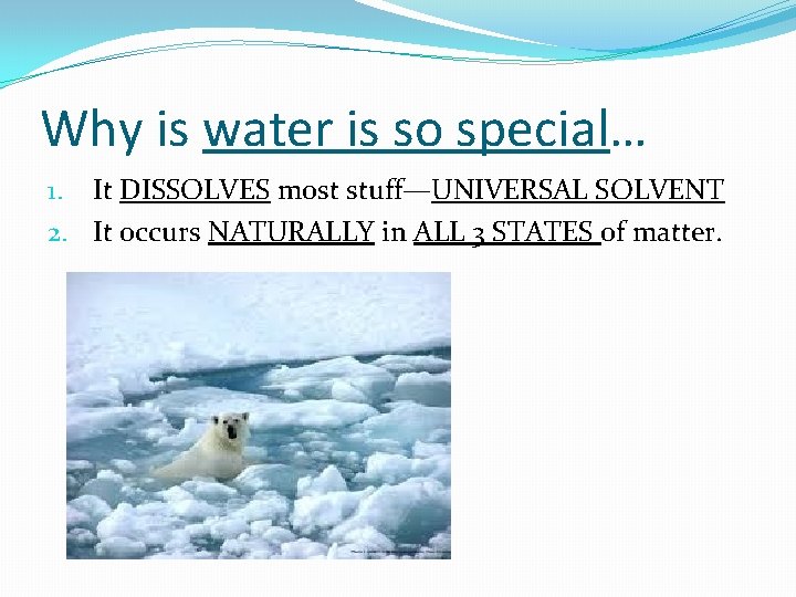 Why is water is so special… 1. It DISSOLVES most stuff—UNIVERSAL SOLVENT 2. It