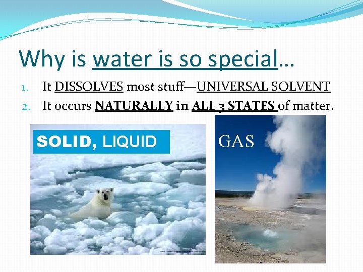 Why is water is so special… 1. It DISSOLVES most stuff—UNIVERSAL SOLVENT 2. It