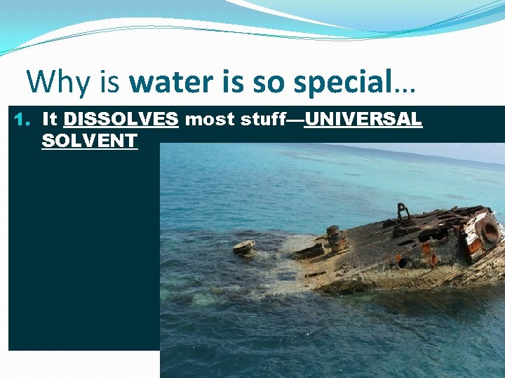 Why is water is so special… 1. It DISSOLVES most stuff—UNIVERSAL SOLVENT 