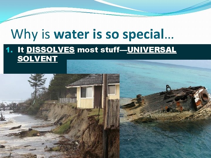 Why is water is so special… 1. It DISSOLVES most stuff—UNIVERSAL SOLVENT 