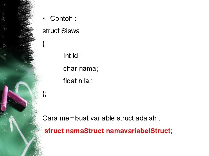  • Contoh : struct Siswa { int id; char nama; float nilai; };