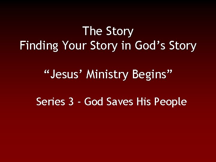The Story Finding Your Story in God’s Story “Jesus’ Ministry Begins” Series 3 -