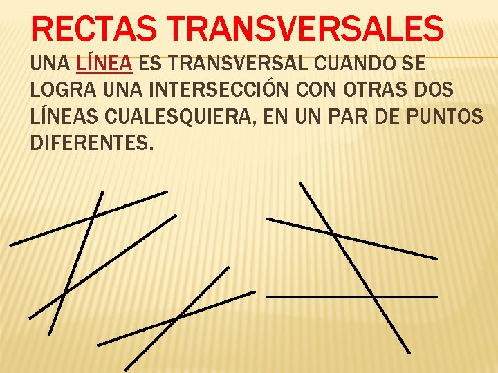 RECTAS TRANSVERSALES UNA LÍNEA ES TRANSVERSAL CUANDO SE LOGRA UNA INTERSECCIÓN CON OTRAS DOS