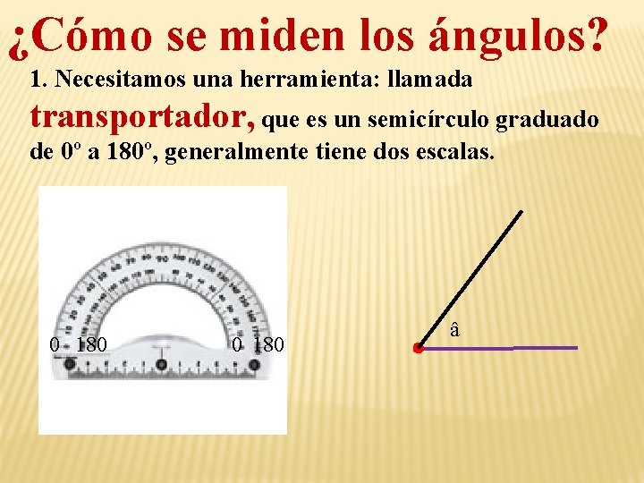 ¿Cómo se miden los ángulos? 1. Necesitamos una herramienta: llamada transportador, que es un