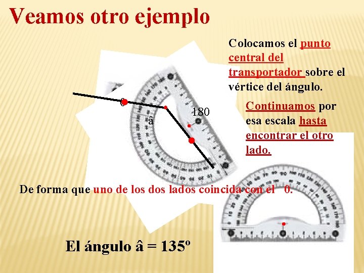 Veamos otro ejemplo Colocamos el punto central del transportador sobre el vértice del ángulo.