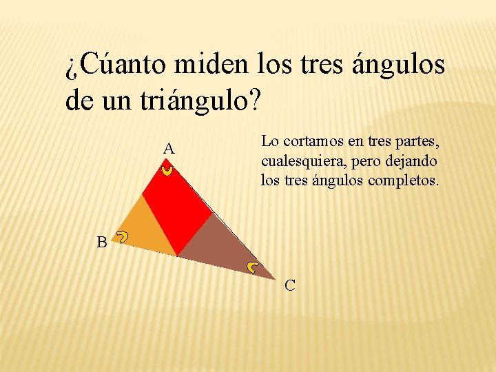 ¿Cúanto miden los tres ángulos de un triángulo? A Lo cortamos en tres partes,