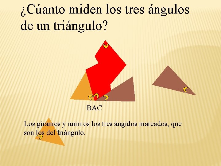 ¿Cúanto miden los tres ángulos de un triángulo? B AC Los giramos y unimos