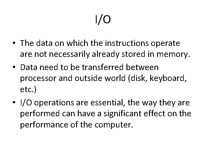 I/O • The data on which the instructions operate are not necessarily already stored