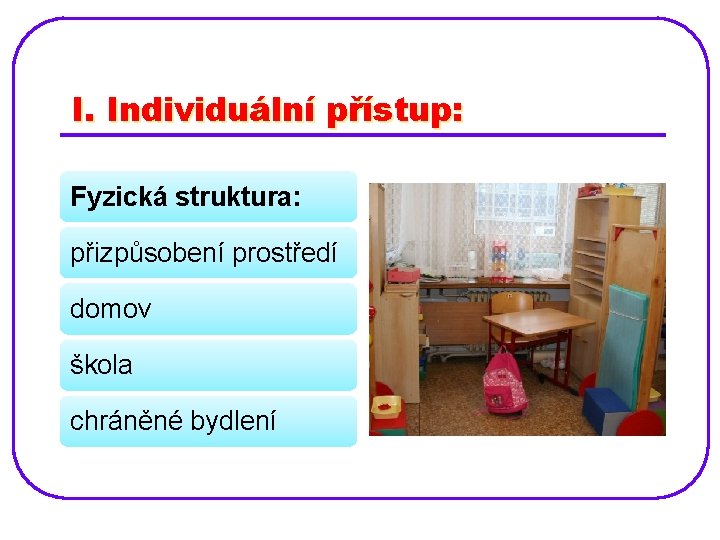 I. Individuální přístup: Fyzická struktura: přizpůsobení prostředí domov škola chráněné bydlení 