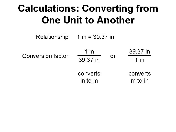 Calculations: Converting from One Unit to Another Relationship: Conversion factor: 1 m = 39.