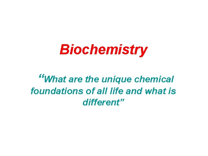 Biochemistry “What are the unique chemical foundations of all life and what is different”