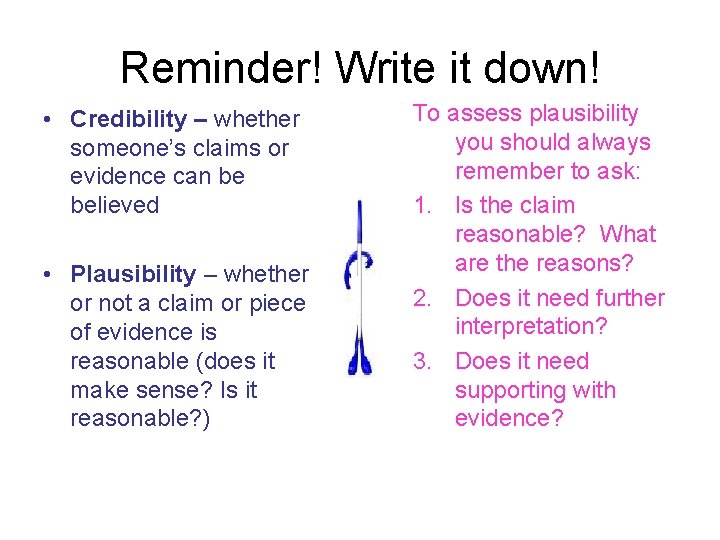 Reminder! Write it down! • Credibility – whether someone’s claims or evidence can be