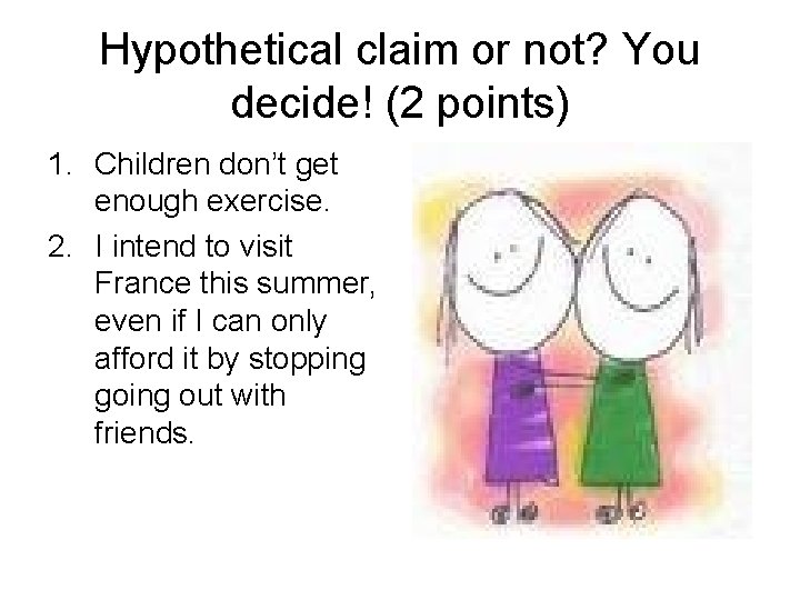 Hypothetical claim or not? You decide! (2 points) 1. Children don’t get enough exercise.