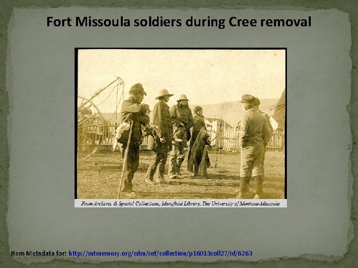Fort Missoula soldiers during Cree removal Item Metadata for: http: //mtmemory. org/cdm/ref/collection/p 16013 coll Fort Missoula soldiers during Cree removal Item Metadata for: http: //mtmemory. org/cdm/ref/collection/p 16013 coll