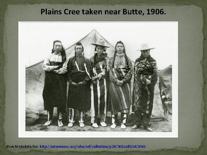 Plains Cree taken near Butte, 1906. Item Metadata for: http: //mtmemory. org/cdm/ref/collection/p 267301 coll Plains Cree taken near Butte, 1906. Item Metadata for: http: //mtmemory. org/cdm/ref/collection/p 267301 coll