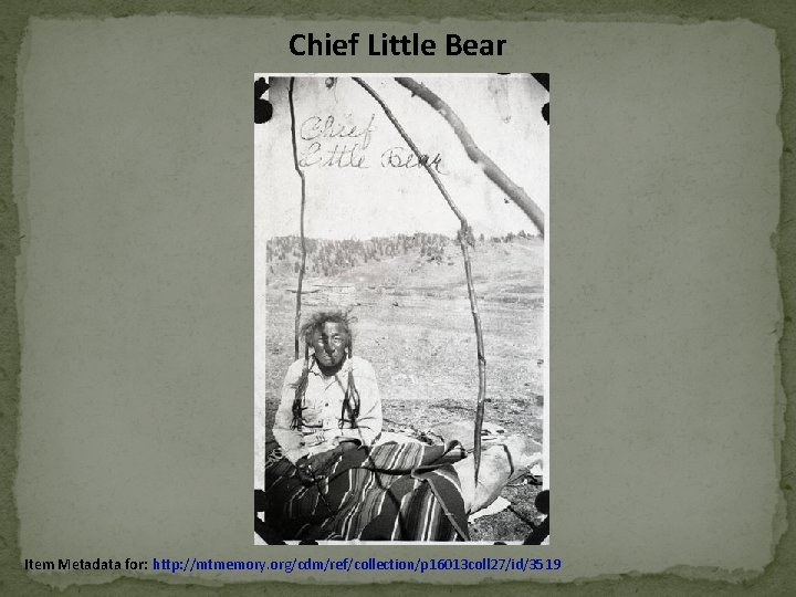 Chief Little Bear Item Metadata for: http: //mtmemory. org/cdm/ref/collection/p 16013 coll 27/id/3519 Chief Little Bear Item Metadata for: http: //mtmemory. org/cdm/ref/collection/p 16013 coll 27/id/3519