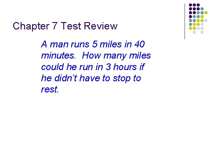 Chapter 7 Test Review A man runs 5 miles in 40 minutes. How many