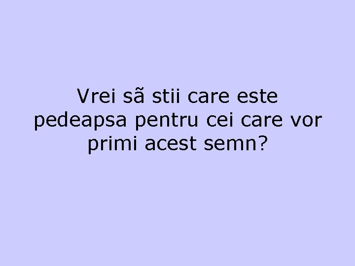 Vrei sã stii care este pedeapsa pentru cei care vor primi acest semn? 