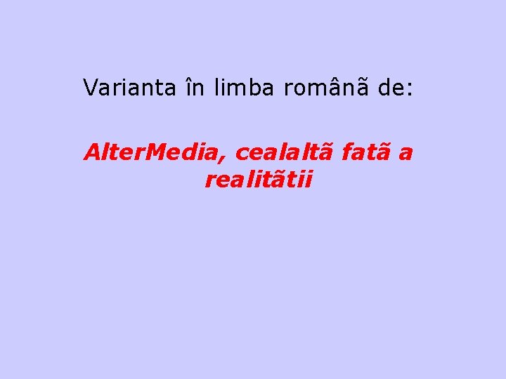 Varianta în limba românã de: Alter. Media, cealaltã fatã a realitãtii http: //ro. altermedia.