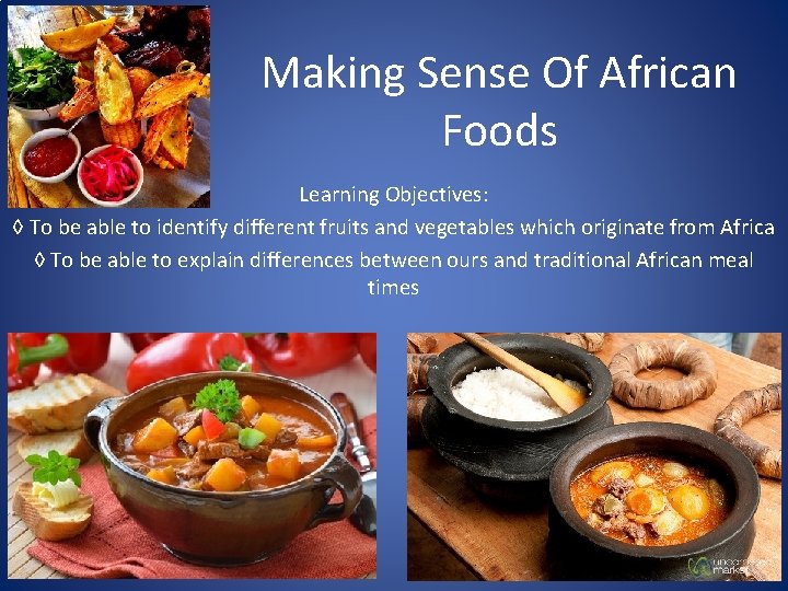 Making Sense Of African Foods Learning Objectives: ◊ To be able to identify different
