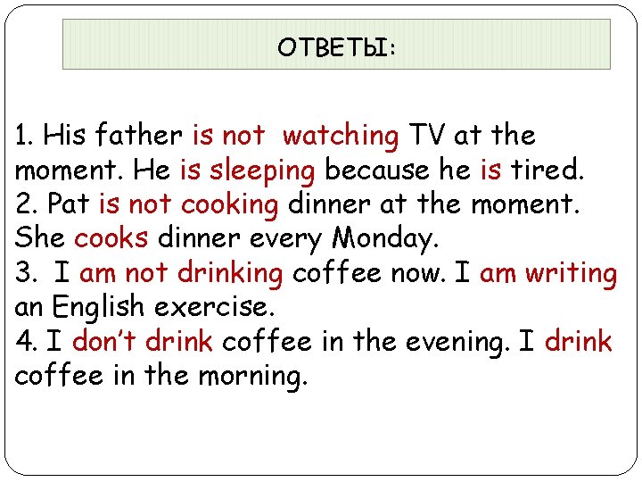 ОТВЕТЫ: 1. His father is not watching TV at the moment. He is sleeping