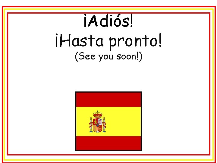 ¡Adiós! ¡Hasta pronto! (See you soon!) 