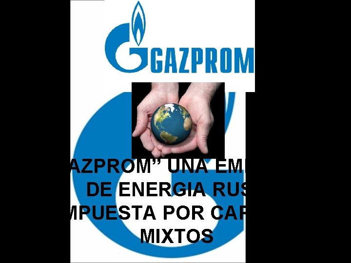 “GAZPROM” UNA EMPRESA DE ENERGIA RUSA COMPUESTA POR CAPITALES MIXTOS 