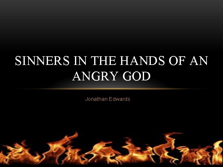 SINNERS IN THE HANDS OF AN ANGRY GOD Jonathan Edwards 