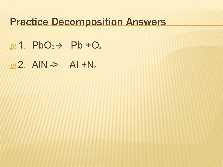 Practice Decomposition Answers 1. Pb. O 2 Pb +O 2. Al. N -> 2
