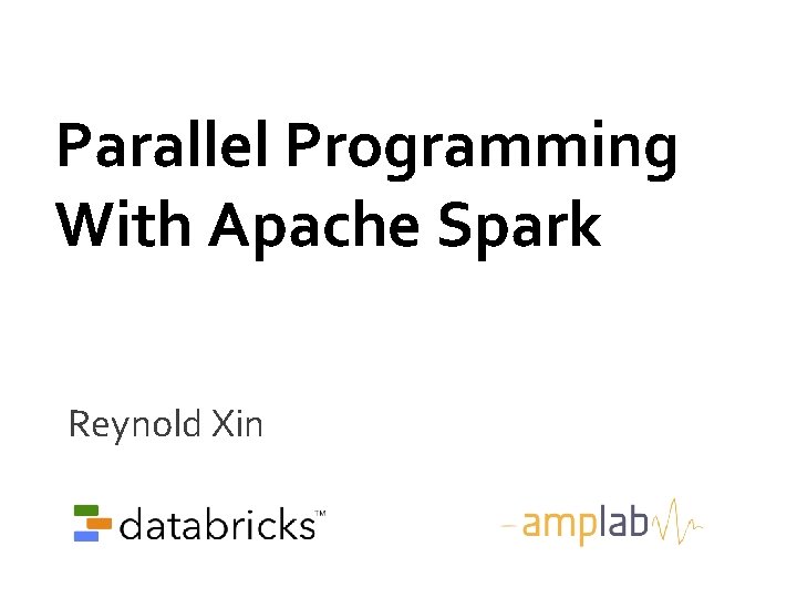 Parallel Programming With Apache Spark Reynold Xin Parallel Programming With Apache Spark Reynold Xin