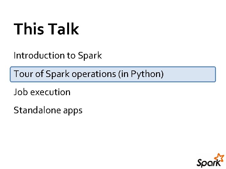 This Talk Introduction to Spark Tour of Spark operations (in Python) Job execution Standalone This Talk Introduction to Spark Tour of Spark operations (in Python) Job execution Standalone