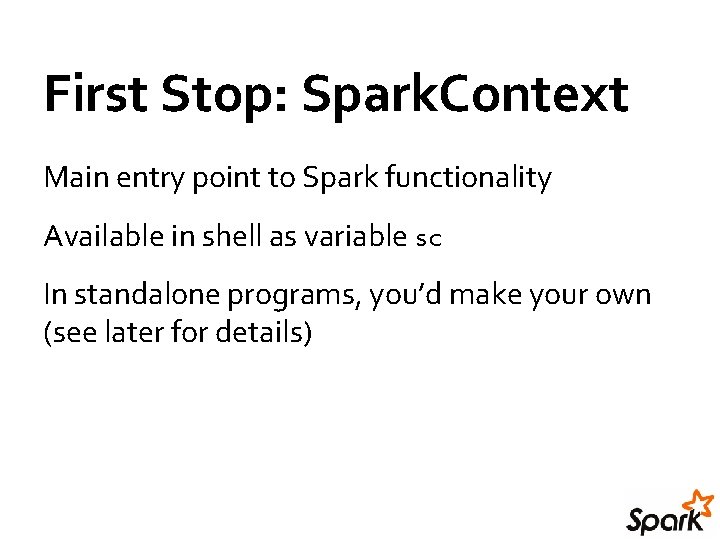 First Stop: Spark. Context Main entry point to Spark functionality Available in shell as First Stop: Spark. Context Main entry point to Spark functionality Available in shell as