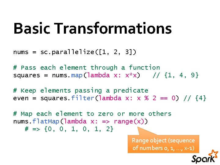 Basic Transformations nums = sc. parallelize([1, 2, 3]) # Pass each element through a