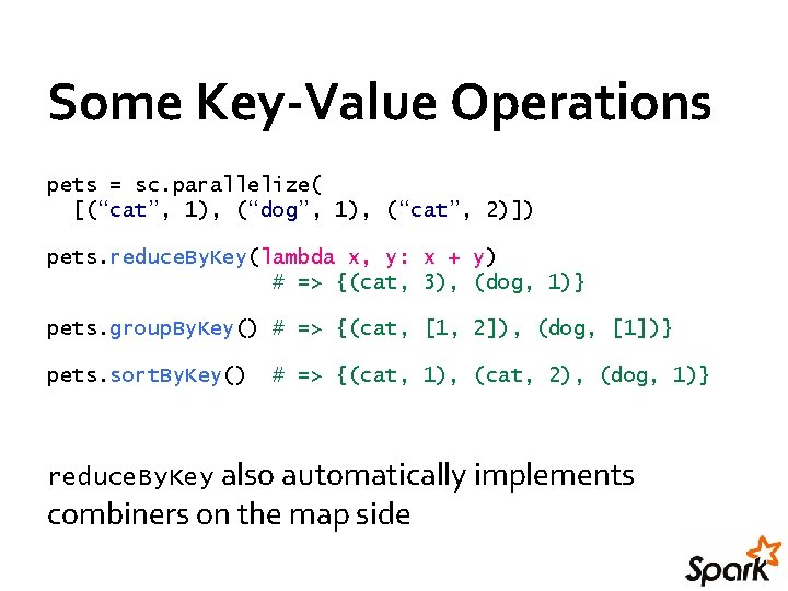 Some Key-Value Operations pets = sc. parallelize( [(“cat”, 1), (“dog”, 1), (“cat”, 2)]) pets.