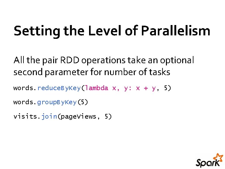 Setting the Level of Parallelism All the pair RDD operations take an optional second Setting the Level of Parallelism All the pair RDD operations take an optional second