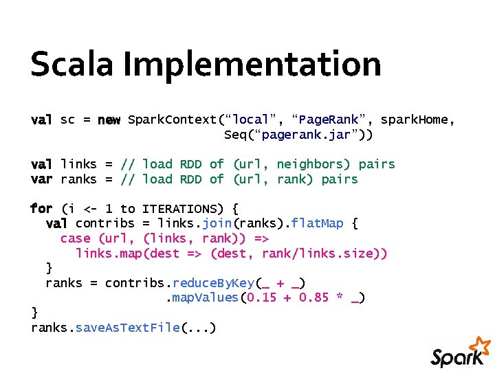 Scala Implementation val sc = new Spark. Context(“local”, “Page. Rank”, spark. Home, Seq(“pagerank. jar”)) Scala Implementation val sc = new Spark. Context(“local”, “Page. Rank”, spark. Home, Seq(“pagerank. jar”))