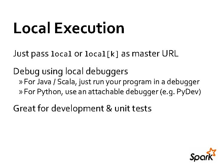 Local Execution Just pass local or local[k] as master URL Debug using local debuggers