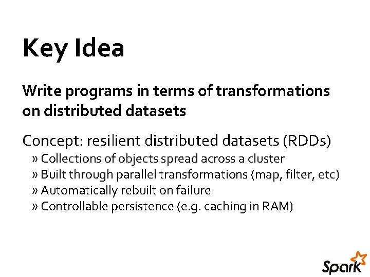 Key Idea Write programs in terms of transformations on distributed datasets Concept: resilient distributed Key Idea Write programs in terms of transformations on distributed datasets Concept: resilient distributed