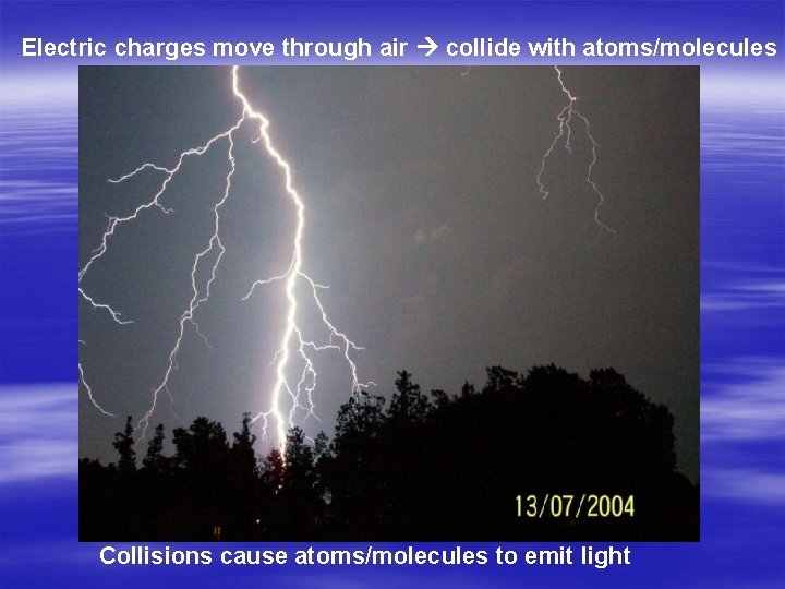 Electric charges move through air collide with atoms/molecules Collisions cause atoms/molecules to emit light