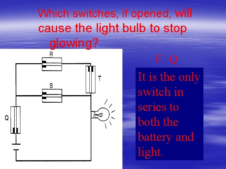 Which switches, if opened, will cause the light bulb to stop glowing? F. Q