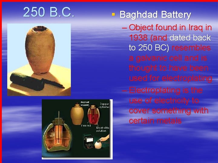250 B. C. § Baghdad Battery – Object found in Iraq in 1938 (and