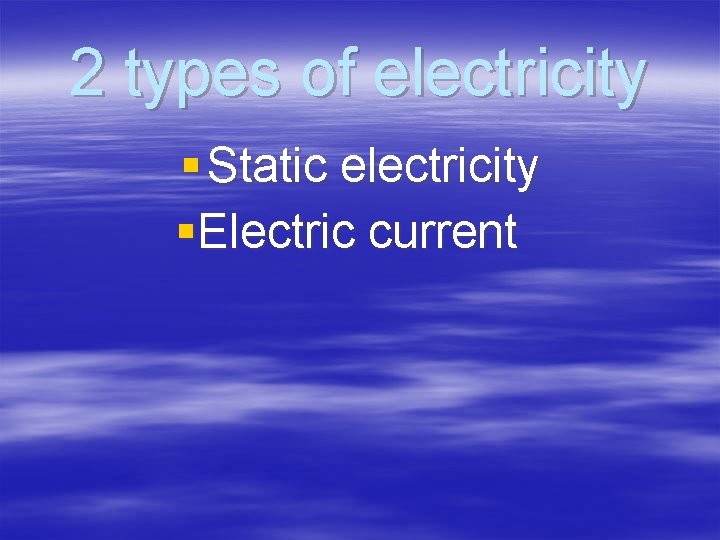 2 types of electricity § Static electricity §Electric current 
