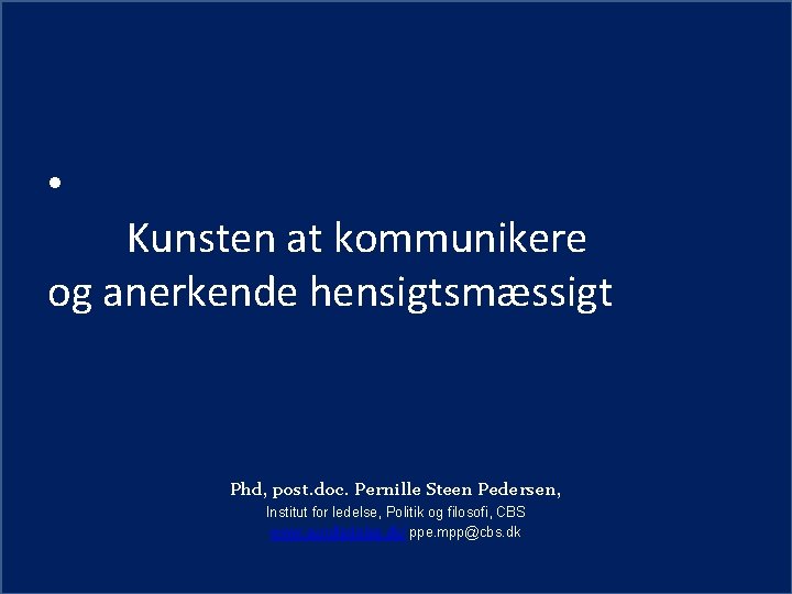  • Kunsten at kommunikere og anerkende hensigtsmæssigt Phd, post. doc. Pernille Steen Pedersen,