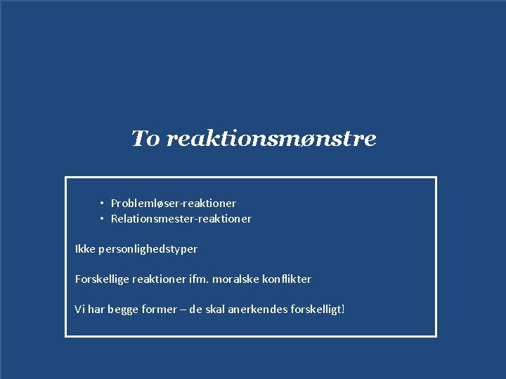 To reaktionsmønstre • Problemløser-reaktioner • Relationsmester-reaktioner Ikke personlighedstyper Forskellige reaktioner ifm. moralske konflikter Vi