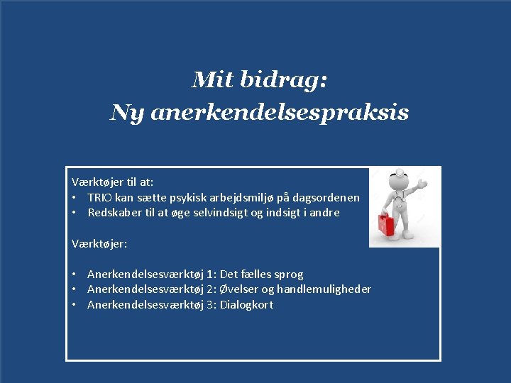 Mit bidrag: Ny anerkendelsespraksis Værktøjer til at: • TRIO kan sætte psykisk arbejdsmiljø på